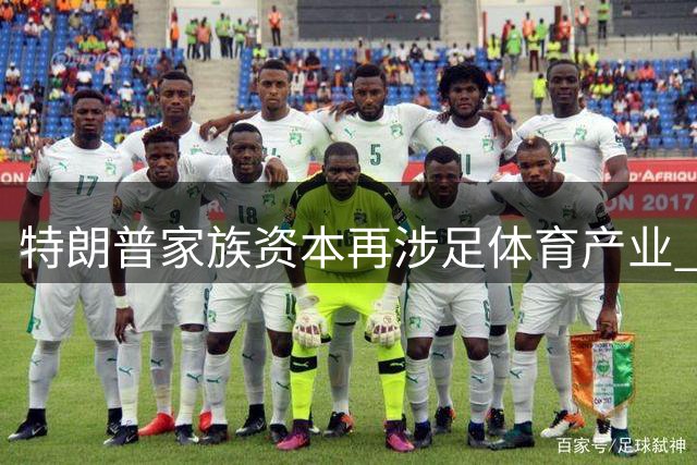 特朗普家族资本再涉足体育产业 库什纳弟弟36亿身家瞄准世界杯商业权益